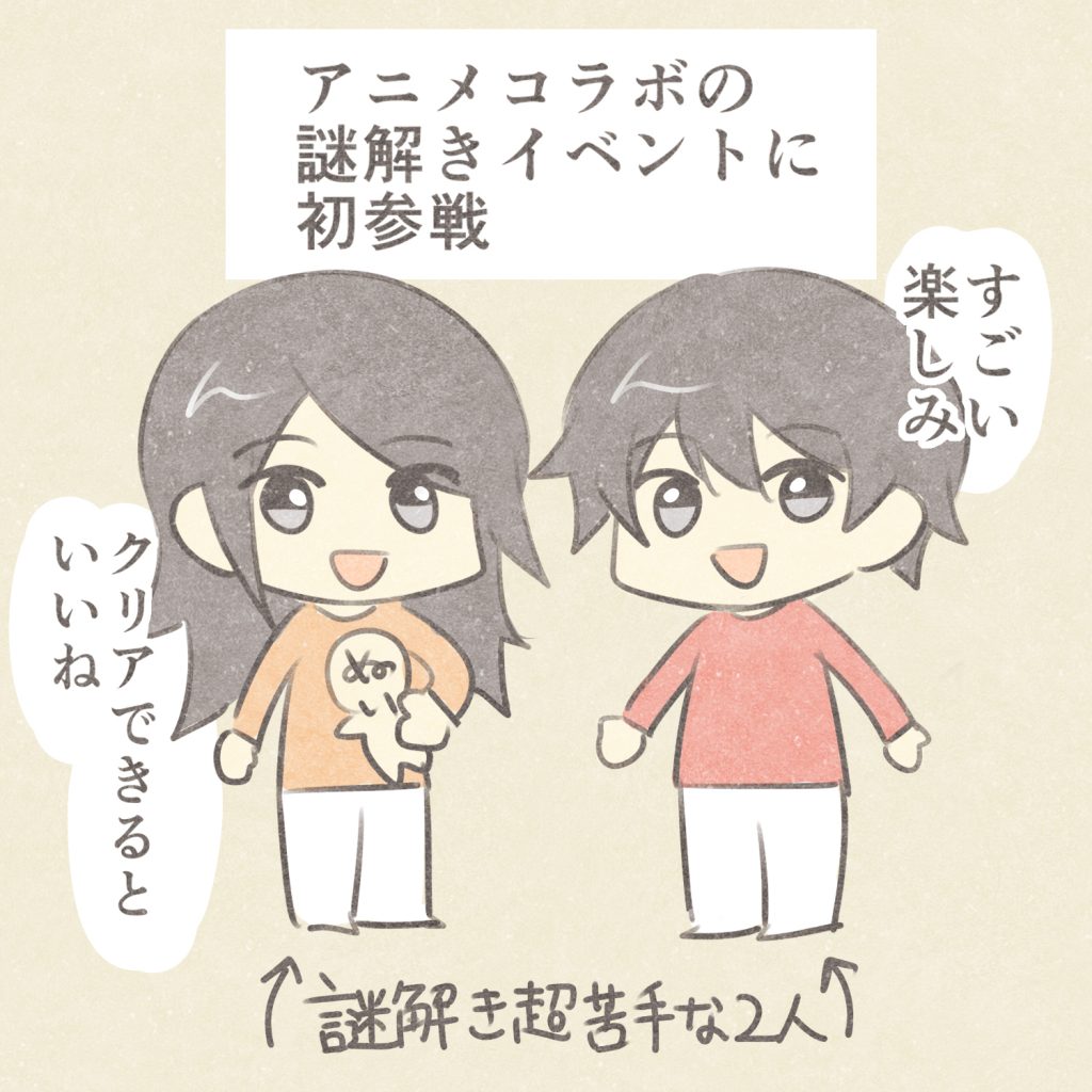 アニメコラボの謎解きイベントに初参戦
すごい楽しみ
クリアできるといいね
謎解き超苦手な2人