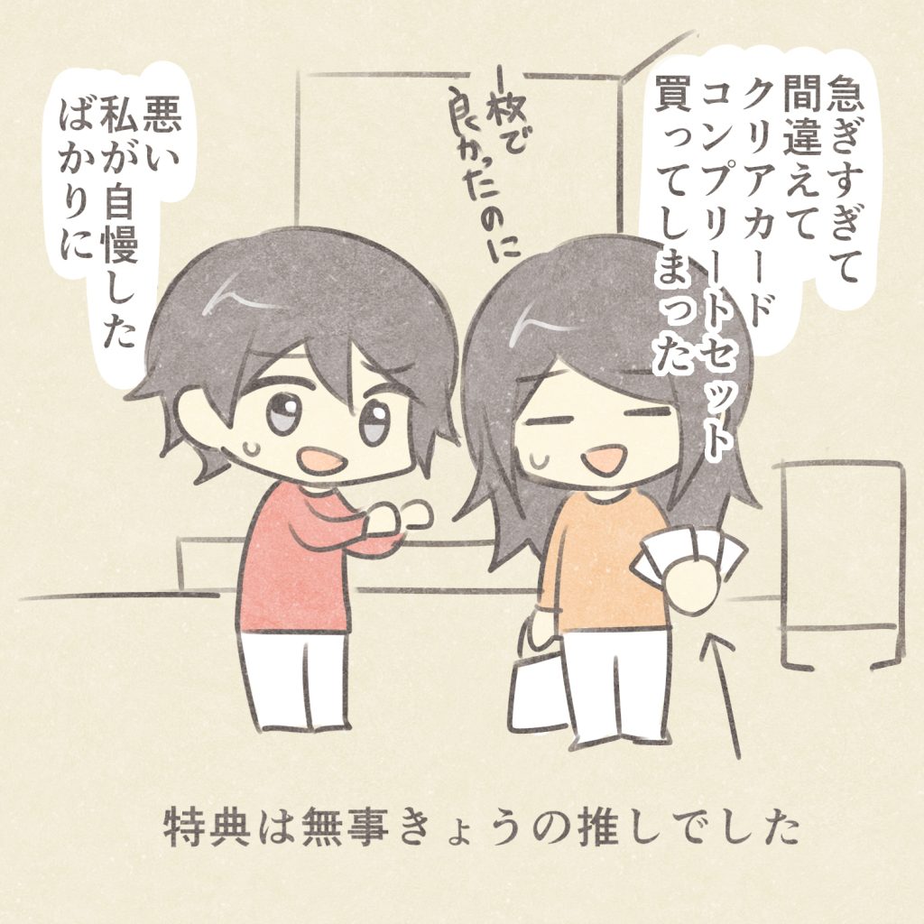 急ぎすぎて間違えてクリアカードコンプリートセット買ってしまった
1枚で良かったのに
悪い私が自慢したばかりに
特典は無事きょうの推しでした