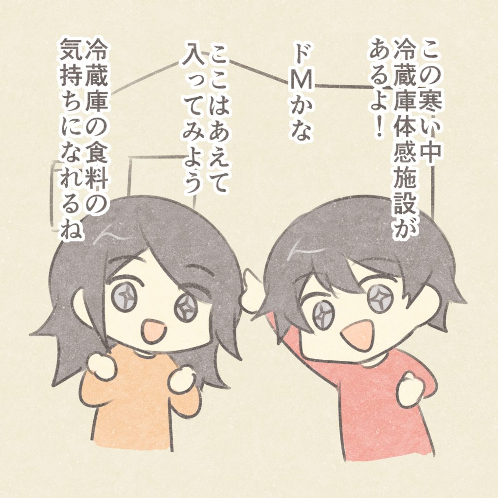 この寒い中冷蔵庫体感施設があるよ！
ドMかな
ここはあえて入ってみよう
冷蔵庫の食料の気持ちになれるね