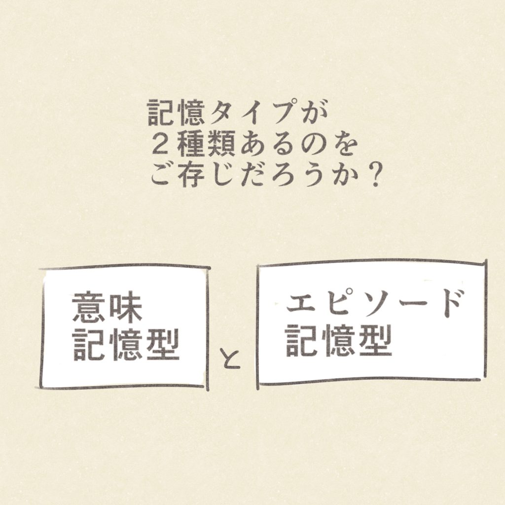 記憶タイプが２種類あるのをご存じだろうか？
意味記憶型と
エピソード記憶型