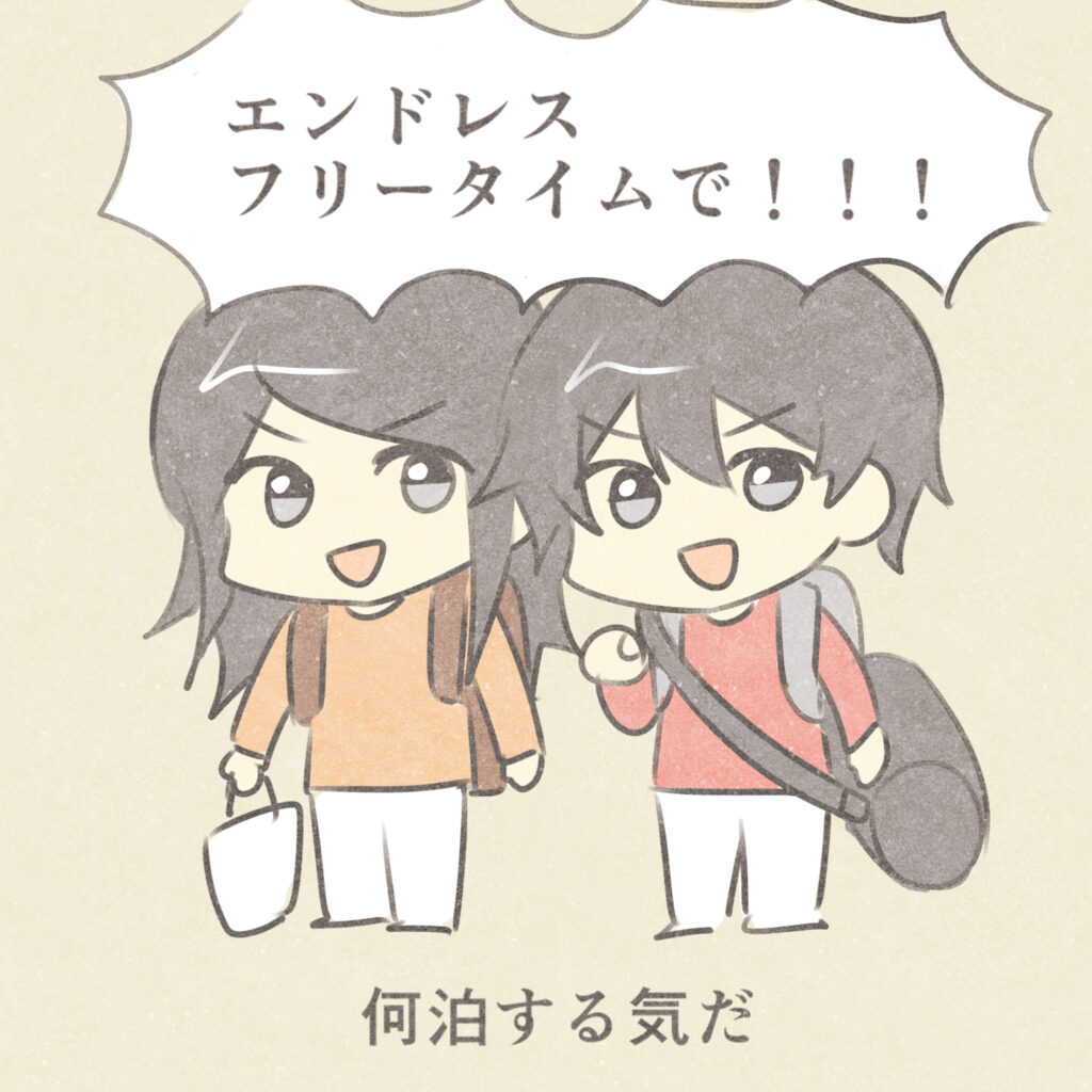 エンドレスフリータイムで！！！
何泊する気だ