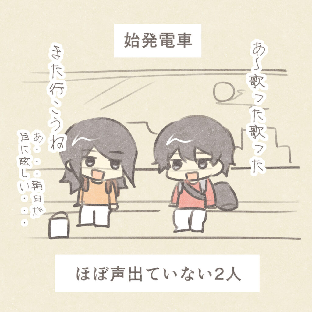 始発電車
あ～歌った歌った
また行こうね
あ・・・朝日が目に眩しい・・・
ほぼ声出ていない2人