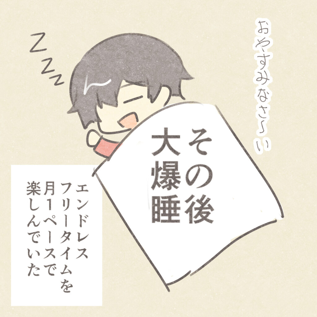 おやすみなさ～い
その後大爆睡
ZZZ
エンドレスフリータイムを
月１ペースで楽しんでいた
