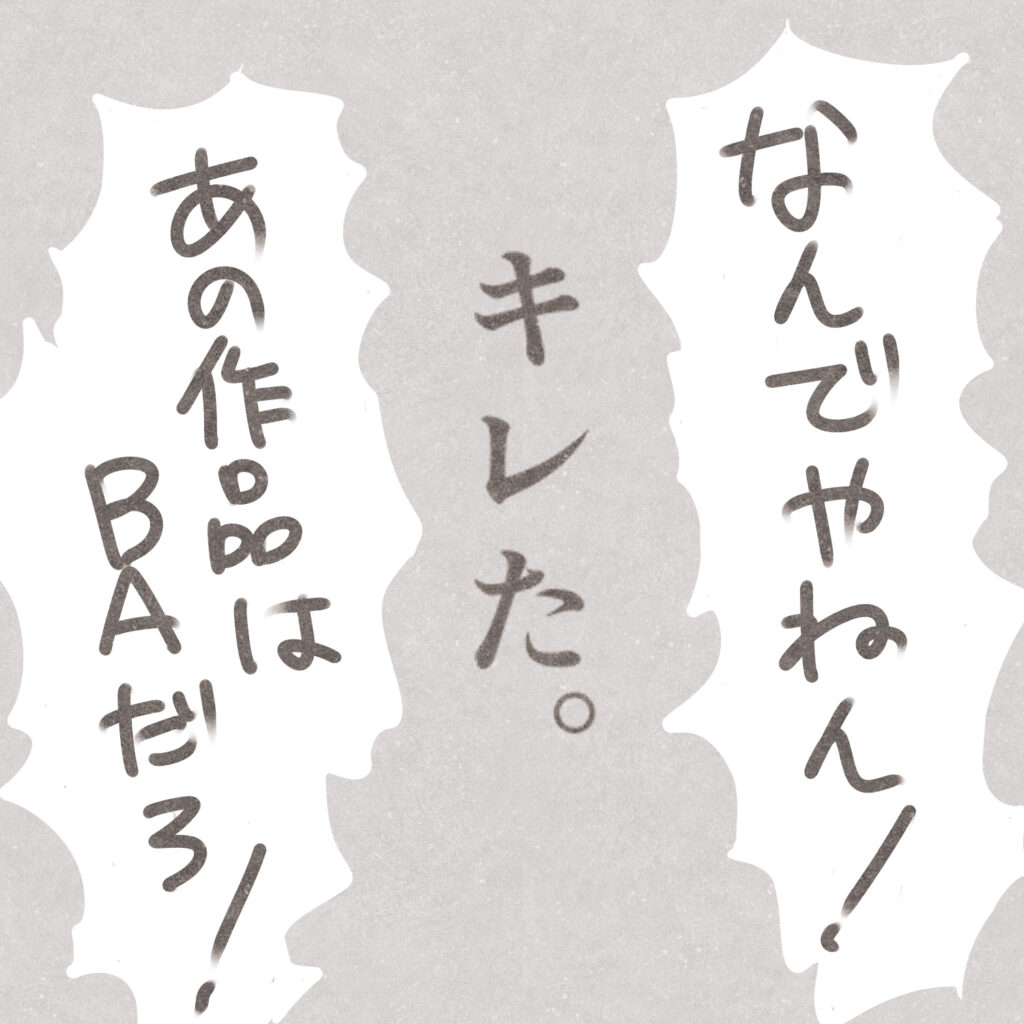 なんでやねん！
あの作品はBAだろ！
キレた。