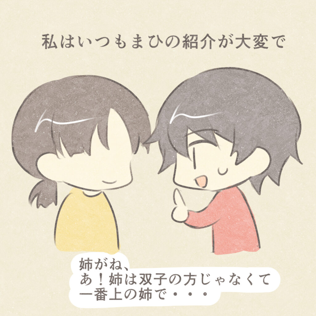 私はいつもまひの紹介が大変で
姉がね、あ！姉は双子の方じゃなくて一番上の姉で・・・